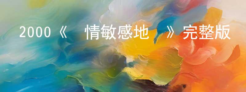 陳海發的動漫綜藝大全,2000《愛情敏感地帶》完整版電影/在線觀看/百度云-美劇天堂